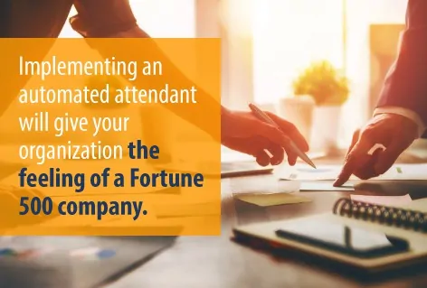Implementing an automated attendant will give your organization the feeling of a Fortune 500 company