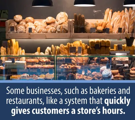 Some businesses, such as bakeries and restaurants, like a system that quickly gives customers a store's hours